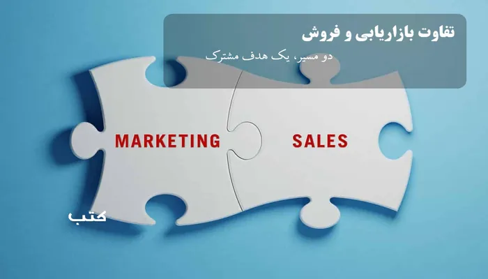 تفاوت بازاریابی و فروش دو مسیر، یک هدف مشترک